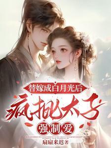 替嫁成白月光后,疯批太子强制爱
