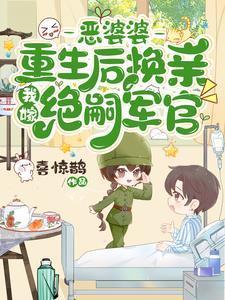 恶婆婆重生后换亲,我嫁绝嗣军官