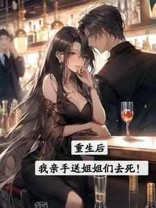 重生后,我亲手送姐姐们去死!