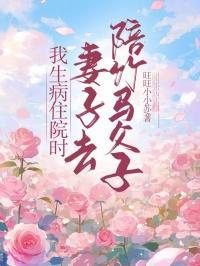 我生病住院时,妻子去陪竹马父子