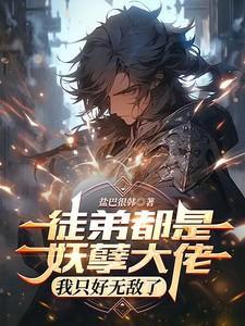 徒弟都是妖孽大佬,我只好无敌了