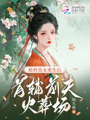 娇矜贵女重生后,首辅前夫火葬场