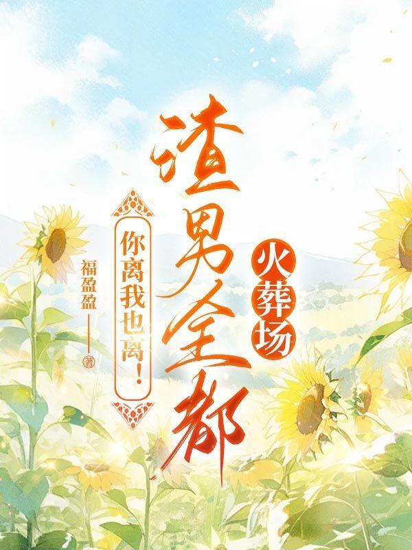 你离我也离!渣男全都火葬场