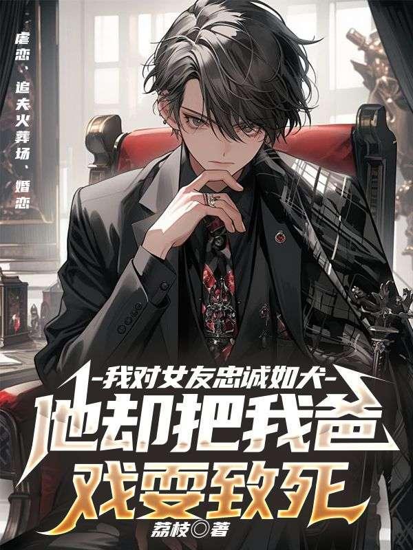 我对女友忠诚如犬,她却把我爸戏耍致死