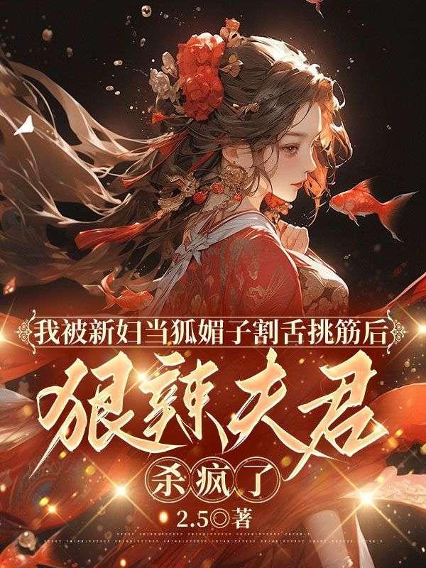 我被新妇当狐媚子割舌挑筋后,狠辣夫君杀疯了