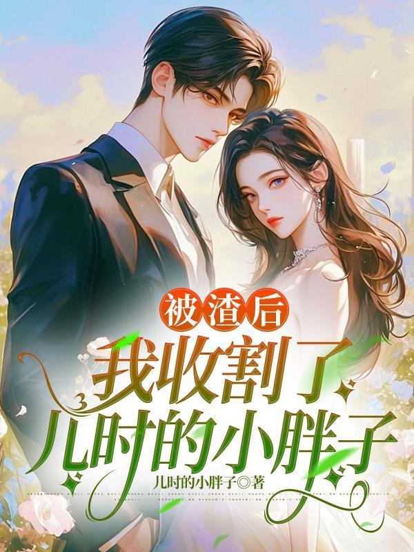 被渣后,我收割了儿时的小胖子