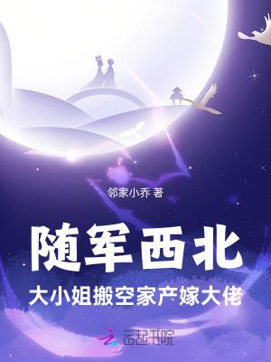 随军西北,大小姐搬空家产嫁大佬