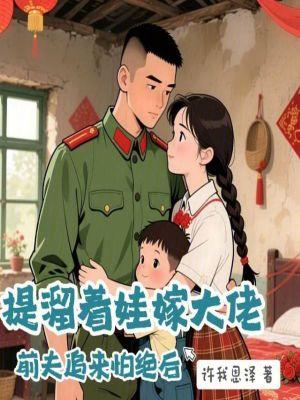 提溜着娃嫁大佬，前夫追来怕绝后