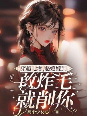 穿越七零,恶媳嫁到敢炸毛就削你
