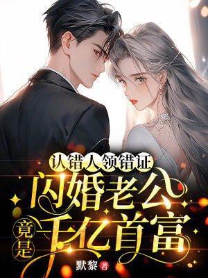 认错人领错证,闪婚老公竟是千亿首富