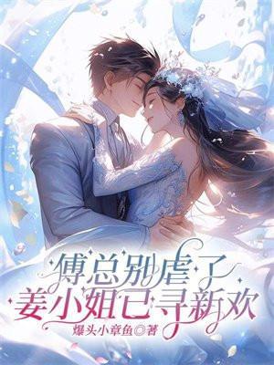 傅总别虐了,姜小姐已寻新欢