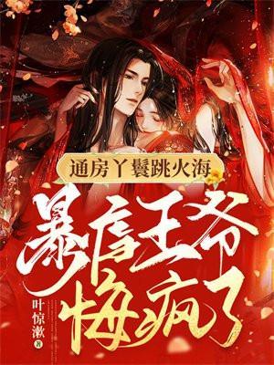 通房丫鬟跳火海,暴虐王爷悔疯了!