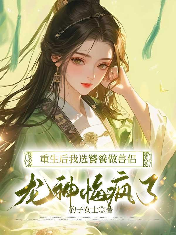 重生后我选饕餮做兽侣,龙神悔疯了