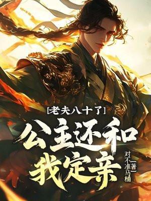 老夫八十了,公主还和我定亲?
