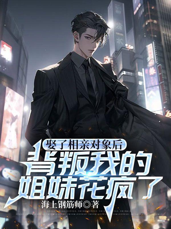 娶了相亲对象后,背叛我的姐妹花疯了