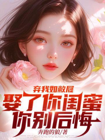 弃我如敝屣,娶了你闺蜜你别后悔