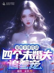 觉醒全球兽语,四个未婚夫追着宠