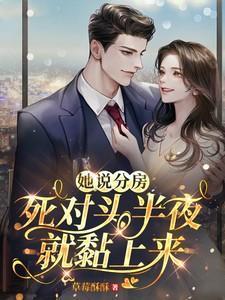 她说分房,死对头半夜就黏上来