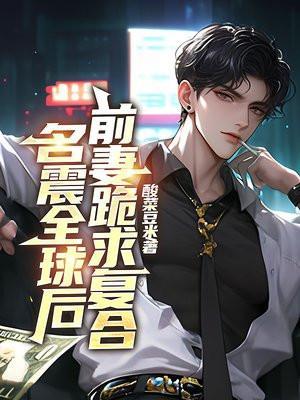 名震全球后,前妻跪求复合