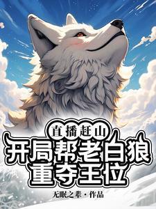 直播赶山:开局帮老白狼重夺王位