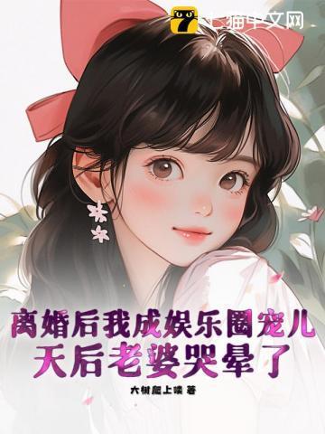 离婚后我成娱乐圈宠儿,天后老婆哭晕了