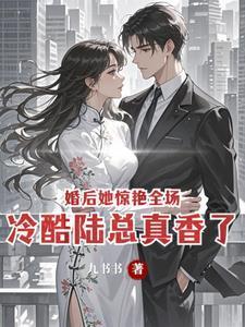 婚后她惊艳全场,冷酷陆总真香了