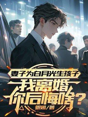 妻子为白月光生孩子,我离婚你后悔啥?