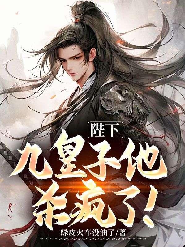 陛下,九皇子他杀疯了!