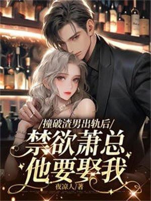 撞破渣男出轨后,禁欲萧总他要娶我