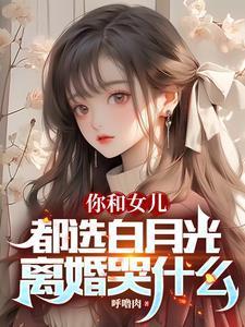你和女儿都选白月光,离婚哭什么