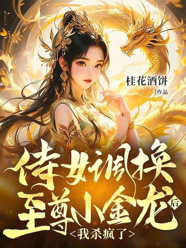 侍女调换至尊小金龙后，我杀疯了