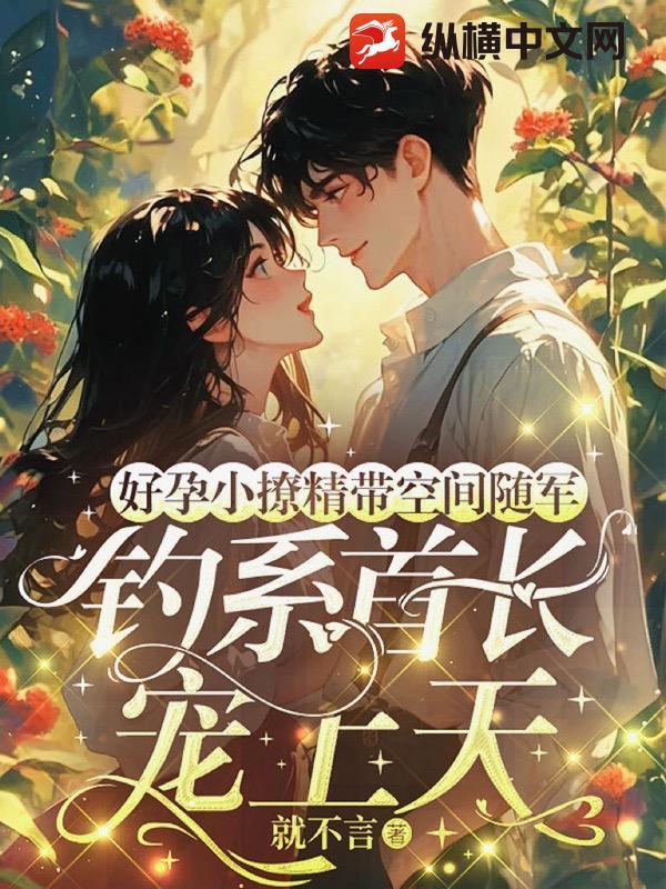 好孕小撩精带空间随军,钓系首长宠上天