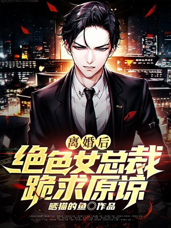 离婚后,绝色女总裁跪求原谅