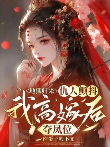 地狱归来，仇人颤抖，我高嫁后夺凤位