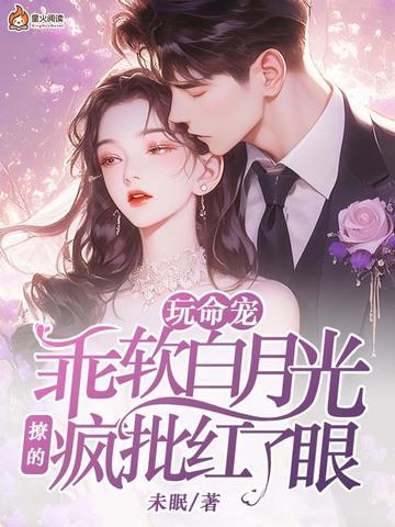 玩命宠,乖软白月光撩的疯批红了眼