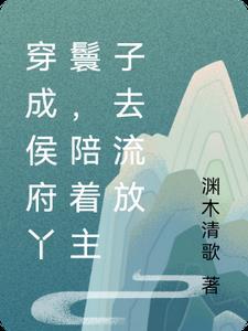 穿成侯府丫鬟,陪着主子去流放